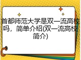 首都师范大学是双一流高校吗，简单介绍(双一流高校简介)