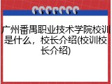 广州番禺职业技术学院校训是什么，校长介绍(校训校长介绍)