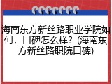 海南东方新丝路职业学院如何，口碑怎么样？(海南东方新丝路职院口碑)