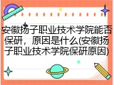 安徽扬子职业技术学院能否保研，原因是什么(安徽扬子职业技术学院保研原因)
