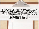 辽宁农业职业技术学院最新招生简章深度分析(辽宁农职院招生解析)