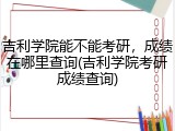吉利学院能不能考研，成绩在哪里查询(吉利学院考研成绩查询)