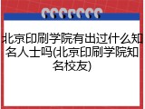 北京印刷学院有出过什么知名人士吗(北京印刷学院知名校友)