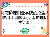 河南护理职业学院的招生人数和计划解读(河南护理招生计划)