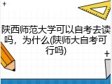 陕西师范大学可以自考去读吗，为什么(陕师大自考可行吗)