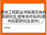贵州工程职业学院是否有在职研究生,报考条件如何(贵州在职研究生条件)