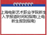 上海电影艺术职业学院新生入学报道时间和指南(上电新生报到指南)