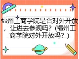福州工商学院是否对外开放，让进去参观吗？(福州工商学院对外开放吗？)