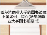 哈尔滨商业大学的图书馆藏书量如何，简介(哈尔滨商业大学图书馆藏书)