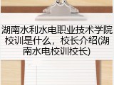 湖南水利水电职业技术学院校训是什么，校长介绍(湖南水电校训校长)