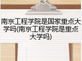 南京工程学院是国家重点大学吗(南京工程学院是重点大学吗)