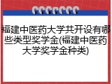 福建中医药大学共开设有哪些类型奖学金(福建中医药大学奖学金种类)