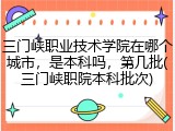三门峡职业技术学院在哪个城市，是本科吗，第几批(三门峡职院本科批次)