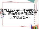 河南工业大学一年学费多少钱，还有哪些费用(河南工大学费及费用)
