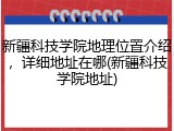新疆科技学院地理位置介绍，详细地址在哪(新疆科技学院地址)