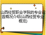 山西经贸职业学院的专业设置概况介绍(山西经贸专业概览)