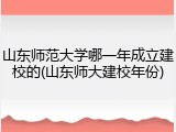 山东师范大学哪一年成立建校的(山东师大建校年份)