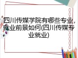 四川传媒学院有哪些专业，就业前景如何(四川传媒专业就业)