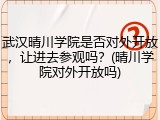 武汉晴川学院是否对外开放，让进去参观吗？(晴川学院对外开放吗)