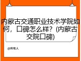 内蒙古交通职业技术学院如何，口碑怎么样？(内蒙古交院口碑)