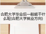 合肥大学毕业后一般能干什么呢(合肥大学就业方向)