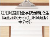 江阳城建职业学院最新招生简章深度分析(江阳城建招生分析)
