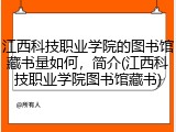 江西科技职业学院的图书馆藏书量如何，简介(江西科技职业学院图书馆藏书)