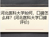 河北医科大学如何，口碑怎么样？(河北医科大学口碑评价)