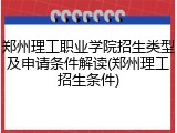 郑州理工职业学院招生类型及申请条件解读(郑州理工招生条件)