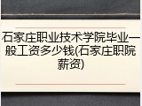 石家庄职业技术学院毕业一般工资多少钱(石家庄职院薪资)