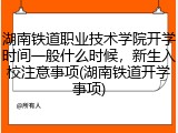 湖南铁道职业技术学院开学时间一般什么时候，新生入校注意事项(湖南铁道开学事项)