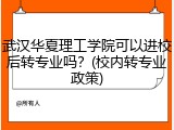 武汉华夏理工学院可以进校后转专业吗？(校内转专业政策)