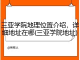 三亚学院地理位置介绍，详细地址在哪(三亚学院地址)