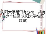 沈阳大学是否有分校，共有多少个校区(沈阳大学校区数量)