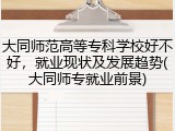 大同师范高等专科学校好不好，就业现状及发展趋势(大同师专就业前景)