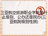 三亚航空旅游职业学院是什么级别，公办还是民办(三亚航院级别性质)