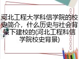 河北工程大学科信学院的校史简介，什么历史与社会背景下建校的(河北工程科信学院校史背景)