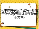 天津体育学院毕业后一般能干什么呢(天津体育学院就业方向)