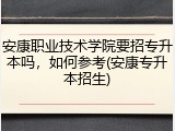 安康职业技术学院要招专升本吗，如何参考(安康专升本招生)