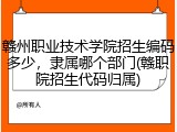 赣州职业技术学院招生编码多少，隶属哪个部门(赣职院招生代码归属)