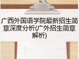广西外国语学院最新招生简章深度分析(广外招生简章解析)