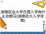 湖南农业大学办理入学有什么攻略没(湖南农大入学攻略)
