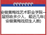 安徽黄梅戏艺术职业学院一届招收多少人，最近几年(安徽黄梅戏招生人数)