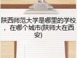 陕西师范大学是哪里的学校，在哪个城市(陕师大在西安)