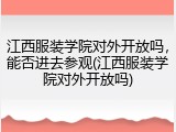 江西服装学院对外开放吗，能否进去参观(江西服装学院对外开放吗)