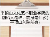 平顶山文化艺术职业学院的创始人是谁，前身是什么(平顶山艺院前身)
