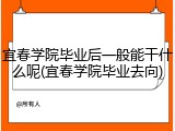 宜春学院毕业后一般能干什么呢(宜春学院毕业去向)