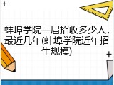 蚌埠学院一届招收多少人，最近几年(蚌埠学院近年招生规模)