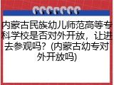 内蒙古民族幼儿师范高等专科学校是否对外开放，让进去参观吗？(内蒙古幼专对外开放吗)
