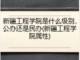 新疆工程学院是什么级别，公办还是民办(新疆工程学院属性)